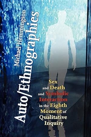 Seller image for Auto/Ethnographies : Sex and Death and Symbolic Interaction in the Eighth Moment of Qualitative Inquiry: Seven Essays on the Self-ethnography of Self for sale by GreatBookPrices