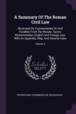 Image du vendeur pour A Summary Of The Roman Civil Law: Illustrated By Commentaries On And Parallels From The Mosaic, Canon, Mohammedan, English And Foreign Law, With An Ap (Paperback or Softback) mis en vente par BargainBookStores