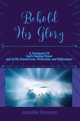 Seller image for Behold His Glory!: A Testament Of God's Healing Power, and of His Eternal Love, Protection, and Deliverance (Paperback or Softback) for sale by BargainBookStores