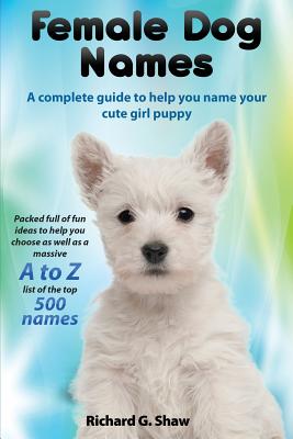 Seller image for Female Dog Names a Complete Guide to Help You Name Your Cute Girl Puppy Packed Full of Fun Methods and Ideas to Help You as Well as a Massive A to Z L (Paperback or Softback) for sale by BargainBookStores