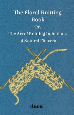 Immagine del venditore per The Floral Knitting Book - Or, The Art of Knitting Imitations of Natural Flowers (Paperback or Softback) venduto da BargainBookStores