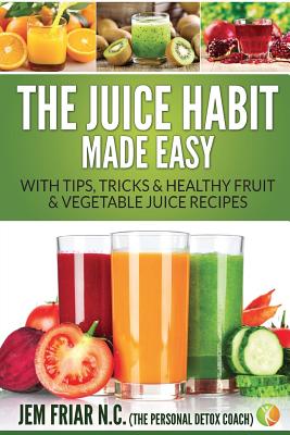 Seller image for The Juice Habit Made Easy: With Tips, Tricks & Healthy Fruit & Vegetable Juice Recipes (Paperback or Softback) for sale by BargainBookStores