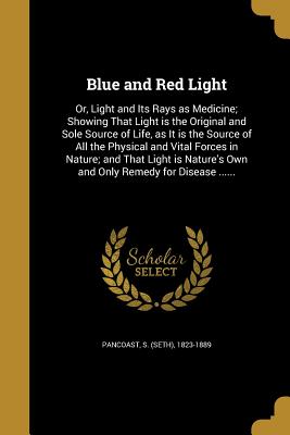 Immagine del venditore per Blue and Red Light: Or, Light and Its Rays as Medicine; Showing That Light is the Original and Sole Source of Life, as It is the Source of (Paperback or Softback) venduto da BargainBookStores