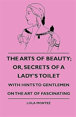 Bild des Verkufers fr Arts of Beauty : Or, Secrets of a Lady's Toilet - With Hints to Gentlemen on the Art of Fascinating zum Verkauf von GreatBookPrices