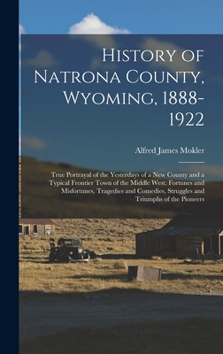 Bild des Verkufers fr History of Natrona County, Wyoming, 1888-1922; True Portrayal of the Yesterdays of a new County and a Typical Frontier Town of the Middle West. Fortun (Hardback or Cased Book) zum Verkauf von BargainBookStores