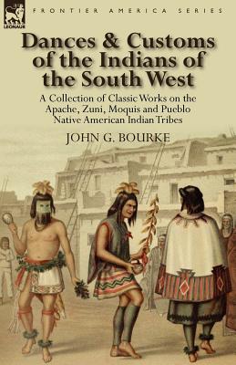 Imagen del vendedor de Dances & Customs of the Indians of the South West: a Collection on Classic Works of the Apache, Zuni, Moquis and Pueblo Native American Indian Tribes (Paperback or Softback) a la venta por BargainBookStores
