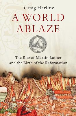 Immagine del venditore per A World Ablaze: The Rise of Martin Luther and the Birth of the Reformation (Hardback or Cased Book) venduto da BargainBookStores