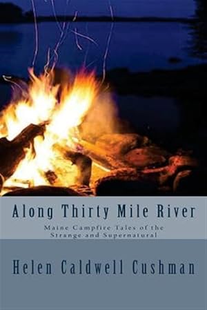 Bild des Verkufers fr Along Thirty Mile River : Maine Campfire Tales of the Strange and Supernatural zum Verkauf von GreatBookPrices