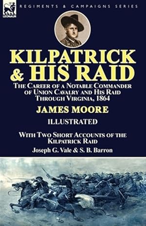 Bild des Verkufers fr Kilpatrick and His Raid: the Career of a Notable Commander of Union Cavalry and His Raid Through Virginia, 1864, With Two Short Accounts of the Kilpat zum Verkauf von GreatBookPrices