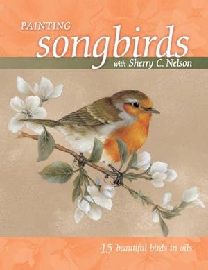 Bild des Verkufers fr Painting Songbirds with Sherry C. Nelson: 15 Beautiful Birds in Oil zum Verkauf von WeBuyBooks