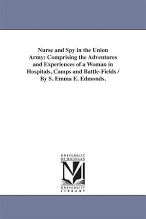 Imagen del vendedor de Nurse and Spy in the Union Army, Comprising the Adventures and Experiences of a Woman in Hospitals, Camps and Battle-fields a la venta por GreatBookPrices