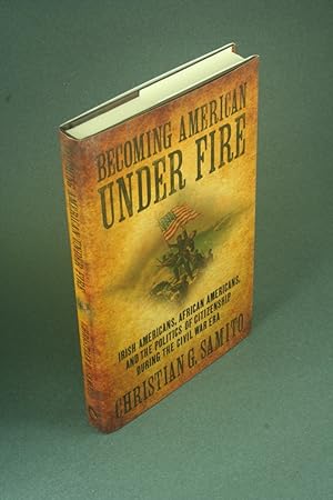Seller image for Becoming American under fire: Irish Americans, African Americans, and the politics of citizenship during the Civil War era. for sale by Steven Wolfe Books