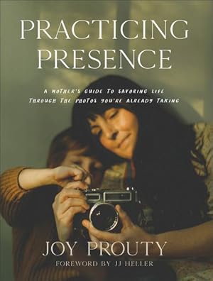 Image du vendeur pour Practicing Presence : A Mother's Guide to Savoring Life Through the Photos You're Already Taking mis en vente par GreatBookPrices