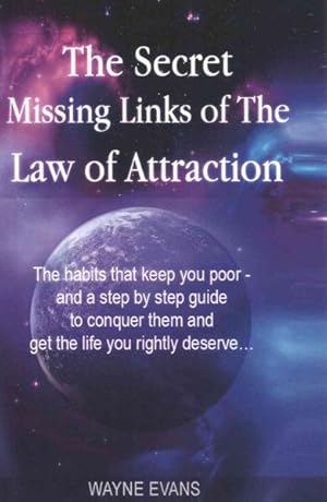 Immagine del venditore per Secret Missing Links of the Law of Attraction : The Habits That Keep You Poor and a Step by Step Guide to Conquer Them and Get the Life You Rightly Deserve. venduto da GreatBookPrices