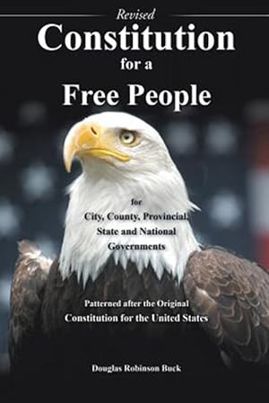 Seller image for Constitution for a Free People for City, County, Provincial State and National Governments Revised: Patterned after the Original Constitution for the for sale by GreatBookPrices