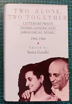 TWO ALONE, TWO TOGETHER Letters between Indira Gandhi and Jawaharlal Nehru, 1940 - 1964