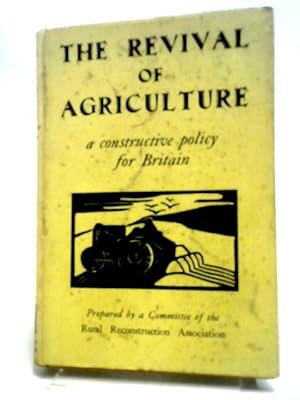 The Revival Of Agriculture: A Constructive Policy For Britain.