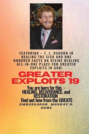 Seller image for Greater Exploits - 19 Featuring - T. L. Osborn In Healing the Sick and One Hundred facts. : On divine Healing ALL-IN-ONE PLACE for Greater Exploits In God! - You are Born for This - Healing, Deliverance and Restoration - Equipping Series for sale by AHA-BUCH GmbH