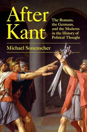 Bild des Verkufers fr After Kant : The Romans, the Germans, and the Moderns in the History of Political Thought zum Verkauf von AHA-BUCH GmbH