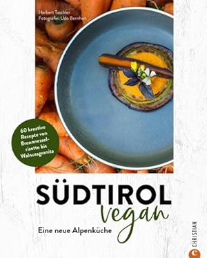 Südtirol vegan : Eine neue Alpenküche. 60 kreative Rezepte von Brennnesselrisotto bis Walnussgranita