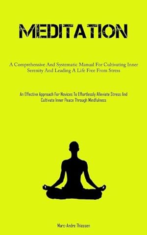 Seller image for Meditation : A Comprehensive And Systematic Manual For Cultivating Inner Serenity And Leading A Life Free From Stress (An Effective Approach For Novices To Effortlessly Alleviate Stress And Cultivate Inner Peace Through Mindfulness) for sale by AHA-BUCH GmbH