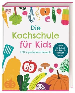 Die Kochschule für Kids : 150 superleckere Rezepte. Schritt für Schritt Kochen und Backen lernen ...