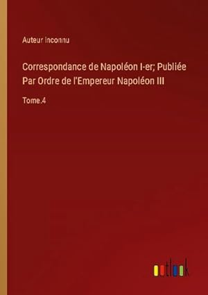 Image du vendeur pour Correspondance de Napolon I-er; Publie Par Ordre de l'Empereur Napolon III : Tome.4 mis en vente par AHA-BUCH GmbH