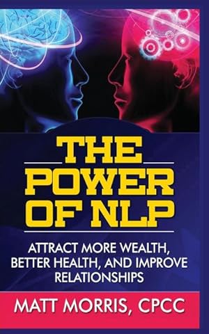 Bild des Verkufers fr THE POWER OF NLP : ATTRACT MORE WEALTH, BETTER HEALTH, AND IMPROVE RELATIONSHIPS zum Verkauf von Smartbuy