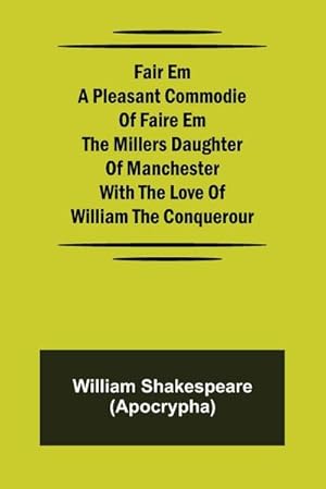 Image du vendeur pour Fair Em A Pleasant Commodie Of Faire Em The Millers Daughter Of Manchester With The Love Of William The Conquerour mis en vente par Smartbuy