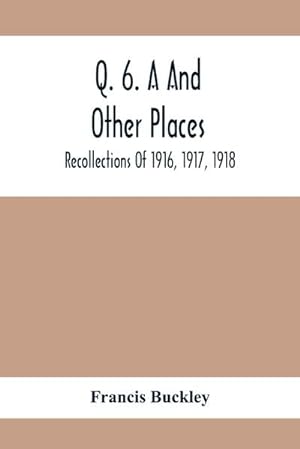 Imagen del vendedor de Q. 6. A And Other Places : Recollections Of 1916, 1917, 1918 a la venta por Smartbuy