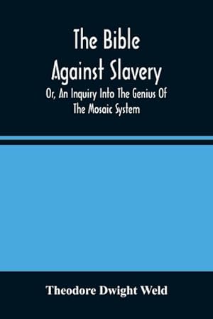 Immagine del venditore per The Bible Against Slavery, Or, An Inquiry Into The Genius Of The Mosaic System, And The Teachings Of The Old Testament On The Subject Of Human Rights venduto da Smartbuy