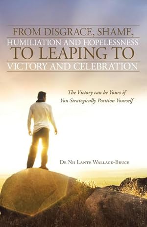 Image du vendeur pour From Disgrace, Shame, Humiliation and Hopelessness to Leaping to Victory and Celebration : The Victory Can Be Yours If You Strategically Position Yours mis en vente par Smartbuy