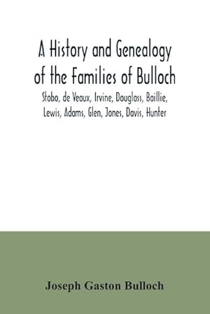 Seller image for A History and Genealogy of the Families of Bulloch, Stobo, de Veaux, Irvine, Douglass, Baillie, Lewis, Adams, Glen, Jones, Davis, Hunter : With a Genealogy of Branches of the Habersham, King, Stiles, Footman, Hewell, Turner, Stewart, Dunwody, Elliott with for sale by Smartbuy