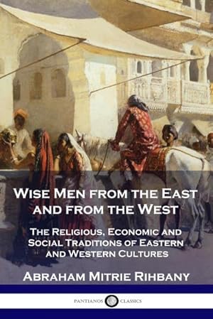 Seller image for Wise Men from the East and from the West : The Religious, Economic and Social Traditions of Eastern and Western Cultures for sale by Smartbuy