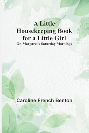 Imagen del vendedor de A Little Housekeeping Book for a Little Girl; Or, Margaret's Saturday Mornings a la venta por Smartbuy