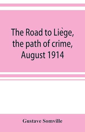 Image du vendeur pour The road to Liege, the path of crime, August 1914 mis en vente par Smartbuy