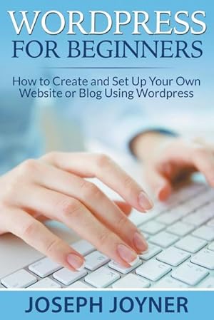 Seller image for Wordpress For Beginners : How to Create and Set Up Your Own Website or Blog Using Wordpress for sale by Smartbuy