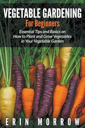 Seller image for Vegetable Gardening For Beginners : Essential Tips and Basics on How to Plant and Grow Vegetable in Your Vegetable Garden for sale by Smartbuy
