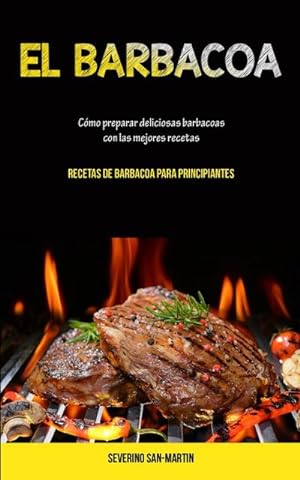 Seller image for El Barbacoa : Cmo preparar deliciosas barbacoas con las mejores recetas (Recetas de barbacoa para principiantes) for sale by Smartbuy