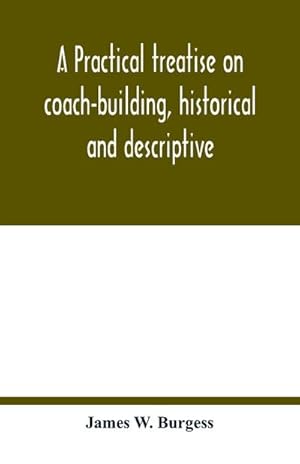 Seller image for A practical treatise on coach-building, historical and descriptive : containing full information on the various trades and processes involved, with hints on the proper keeping of carriages, &c. for sale by Smartbuy