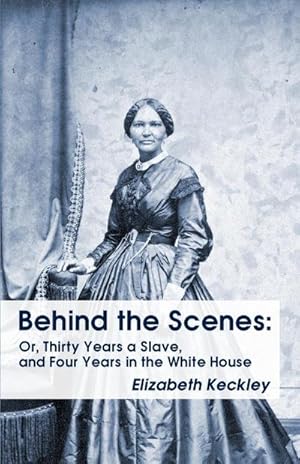 Seller image for Behind the Scenes : Or, Thirty Years a Slave, and Four Years in the White House Behind the Scenes: Or, Thirty Years a Slave, and Four Years in the White House for sale by Smartbuy