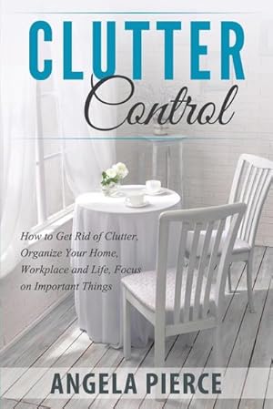 Seller image for Clutter Control : How to Get Rid of Clutter, Organize Your Home, Workplace and Life, Focus on Important Things for sale by Smartbuy