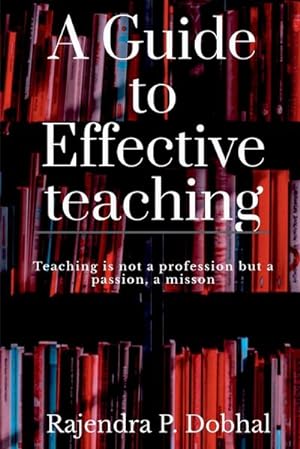 Imagen del vendedor de A Guide To Effective Teaching : Teaching is not a profession but a passion, a misson a la venta por Smartbuy