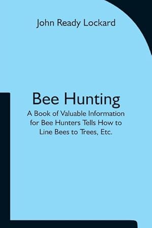 Image du vendeur pour Bee Hunting : A Book of Valuable Information for Bee Hunters Tells How to Line Bees to Trees, Etc. mis en vente par Smartbuy