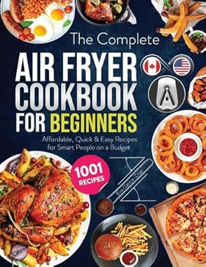 Seller image for The Complete Air Fryer Cookbook for Beginners : 1001 Affordable, Quick & Easy Air Fryer Recipes for Smart People on a Budget for sale by Smartbuy