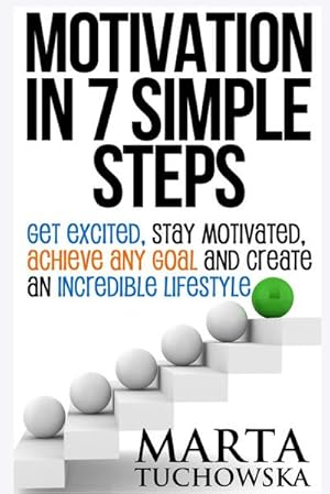 Bild des Verkufers fr Motivation in 7 Simple Steps : Get Excited, Stay Motivated, Achieve Any Goal and Create an Incredible Lifestyle! zum Verkauf von Smartbuy