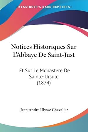 Seller image for Notices Historiques Sur L'Abbaye De Saint-Just : Et Sur Le Monastere De Sainte-Ursule (1874) for sale by Smartbuy