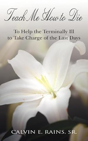 Image du vendeur pour TEACH ME HOW TO DIE : TO HELP THE TERMINALLY ILL TO TAKE CHARGE OF THE LAST DAYS mis en vente par Smartbuy