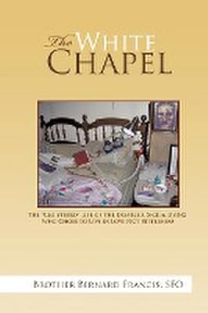 Seller image for The White Chapel : The Cloistered Life of the Disabled, Sick & Dying Who Chose to Live in Love Not Bitterness for sale by Smartbuy