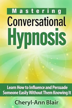 Immagine del venditore per Mastering Conversational Hypnosis : Learn How to Influence and Persuade Someone Easily Without Them Knowing It venduto da Smartbuy